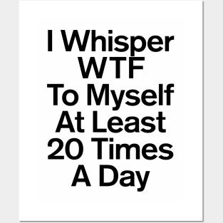 I Whisper WTF To Myself At Least 20 Times A Day Funny Posters and Art